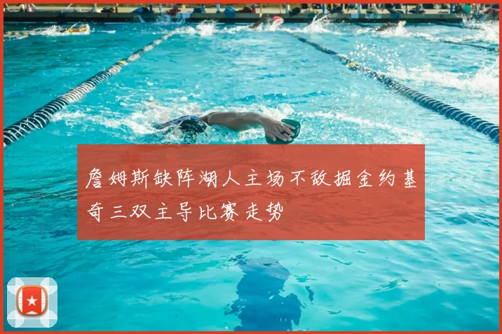 詹姆斯缺阵湖人主场不敌掘金约基奇三双主导比赛走势