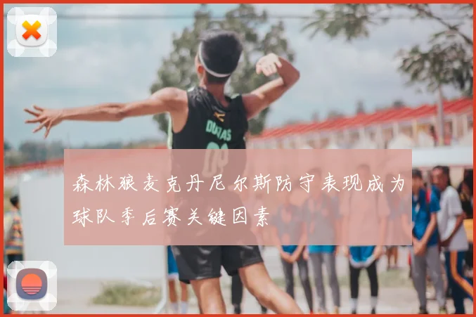 森林狼麦克丹尼尔斯防守表现成为球队季后赛关键因素