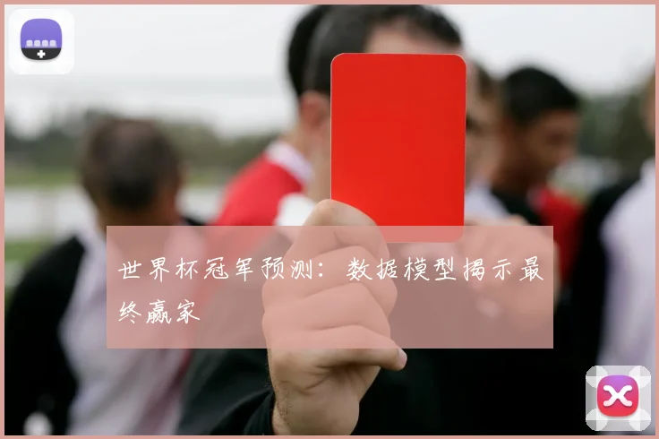 世界杯冠军预测:数据模型揭示最终赢家