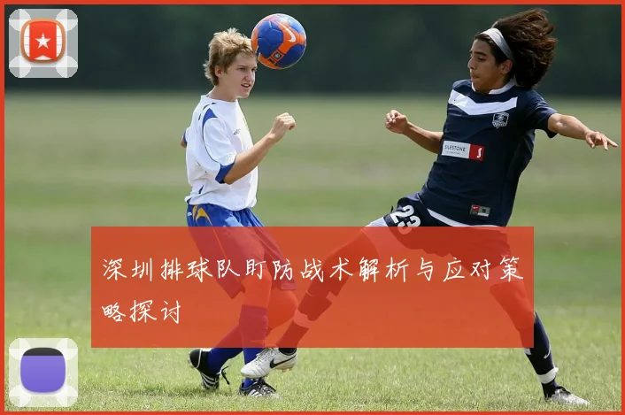 深圳排球队盯防战术解析与应对策略探讨