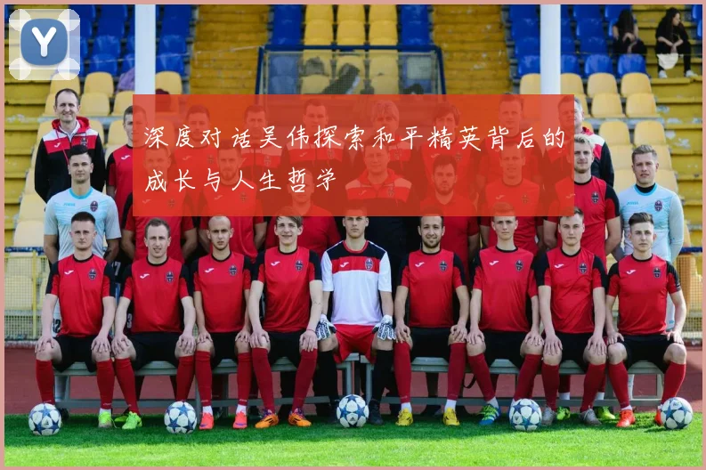 深度对话吴伟探索和平精英背后的成长与人生哲学