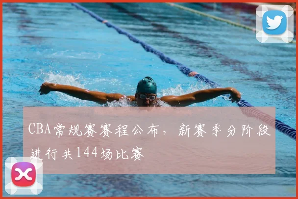 CBA常规赛赛程公布,新赛季分阶段进行共144场比赛
