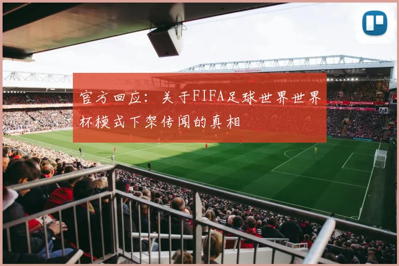 官方回应:关于FIFA足球世界世界杯模式下架传闻的真相