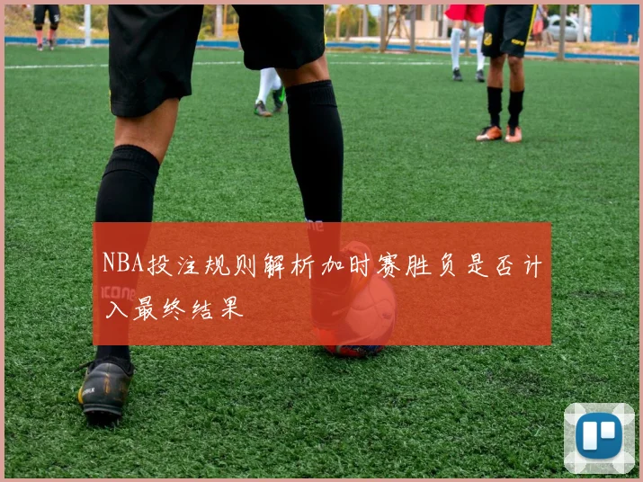 NBA投注规则解析加时赛胜负是否计入最终结果