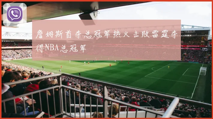 詹姆斯首夺总冠军热火击败雷霆夺得NBA总冠军