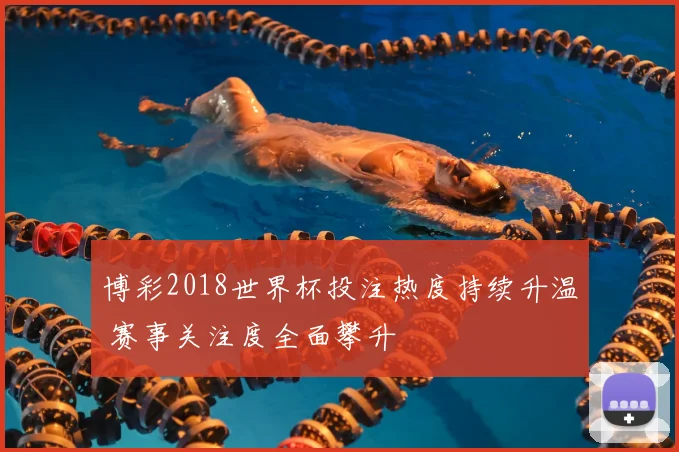 博彩2018世界杯投注热度持续升温 赛事关注度全面攀升