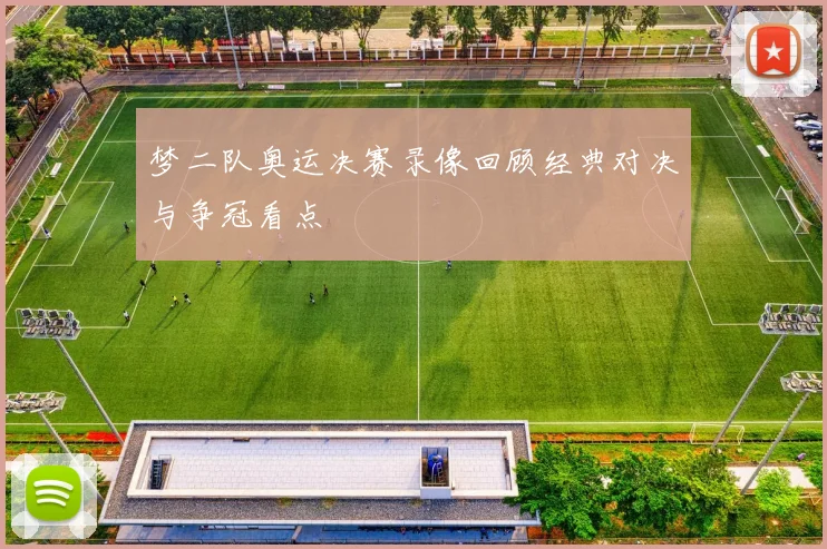梦二队奥运决赛录像回顾经典对决与争冠看点