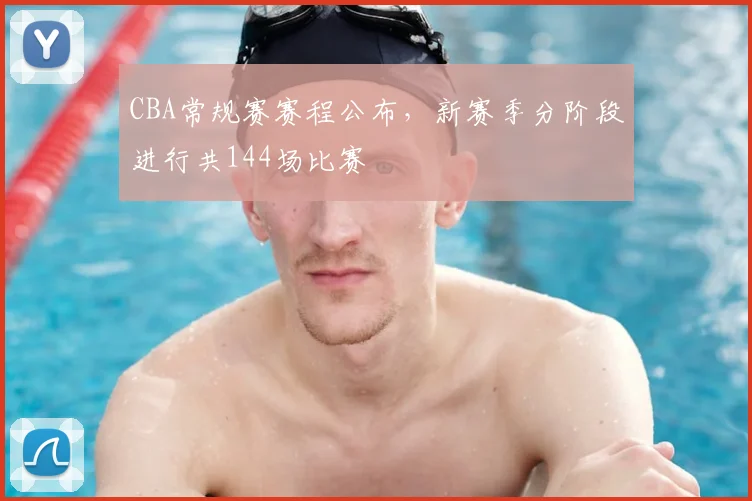 CBA常规赛赛程公布，新赛季分阶段进行共144场比赛