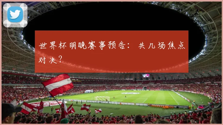 世界杯明晚赛事预告:共几场焦点对决?